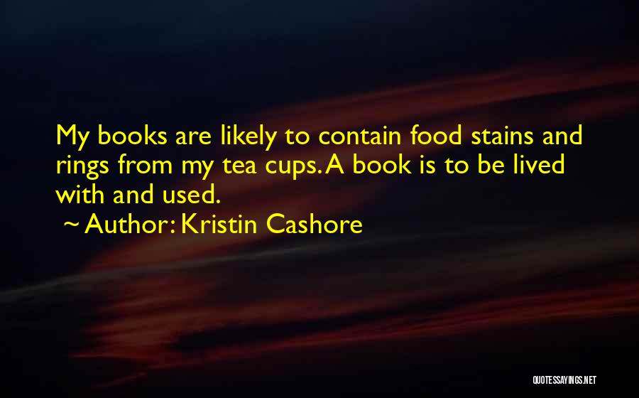 Kristin Cashore Quotes: My Books Are Likely To Contain Food Stains And Rings From My Tea Cups. A Book Is To Be Lived