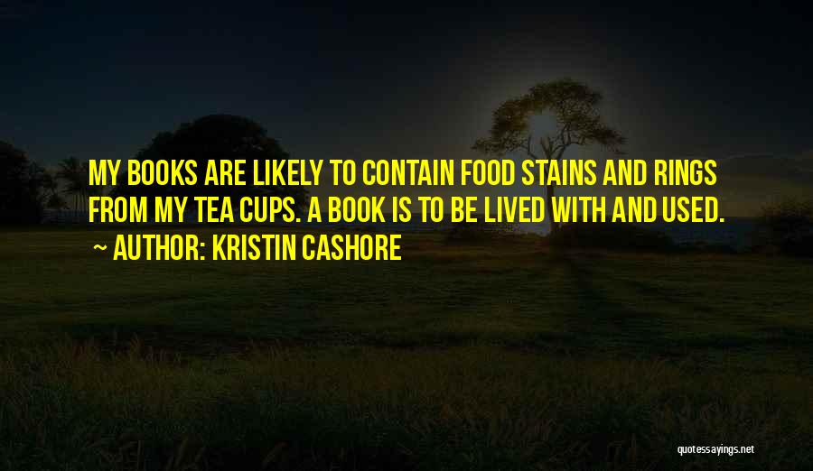 Kristin Cashore Quotes: My Books Are Likely To Contain Food Stains And Rings From My Tea Cups. A Book Is To Be Lived