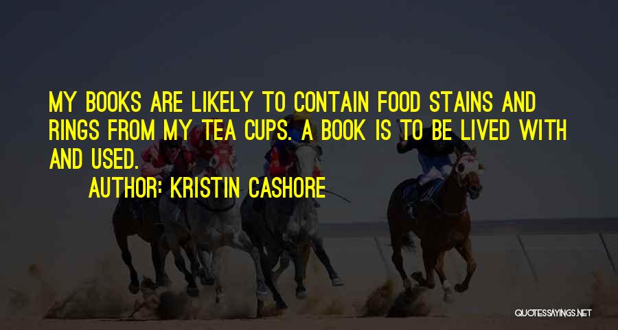 Kristin Cashore Quotes: My Books Are Likely To Contain Food Stains And Rings From My Tea Cups. A Book Is To Be Lived