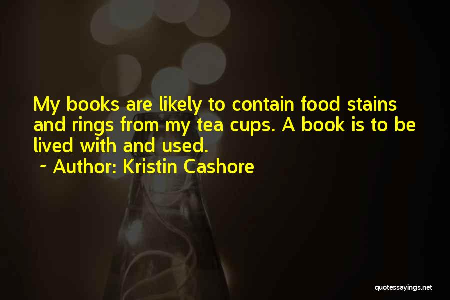 Kristin Cashore Quotes: My Books Are Likely To Contain Food Stains And Rings From My Tea Cups. A Book Is To Be Lived