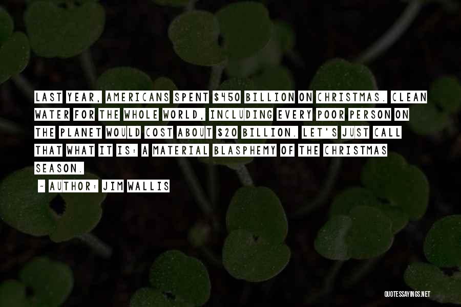 Jim Wallis Quotes: Last Year, Americans Spent $450 Billion On Christmas. Clean Water For The Whole World, Including Every Poor Person On The