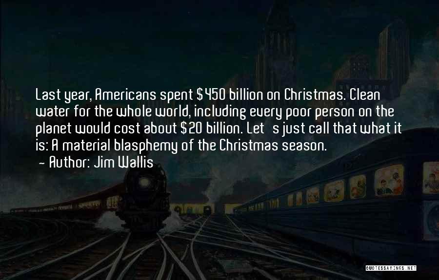 Jim Wallis Quotes: Last Year, Americans Spent $450 Billion On Christmas. Clean Water For The Whole World, Including Every Poor Person On The