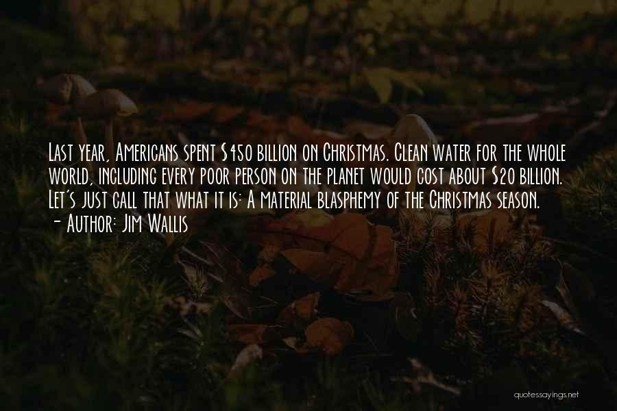 Jim Wallis Quotes: Last Year, Americans Spent $450 Billion On Christmas. Clean Water For The Whole World, Including Every Poor Person On The