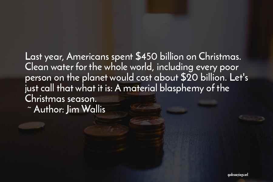 Jim Wallis Quotes: Last Year, Americans Spent $450 Billion On Christmas. Clean Water For The Whole World, Including Every Poor Person On The