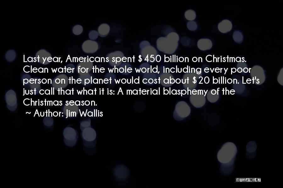 Jim Wallis Quotes: Last Year, Americans Spent $450 Billion On Christmas. Clean Water For The Whole World, Including Every Poor Person On The