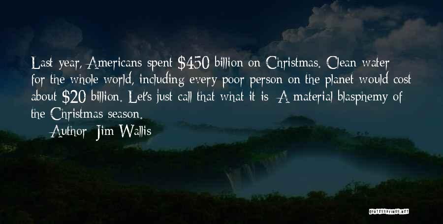 Jim Wallis Quotes: Last Year, Americans Spent $450 Billion On Christmas. Clean Water For The Whole World, Including Every Poor Person On The