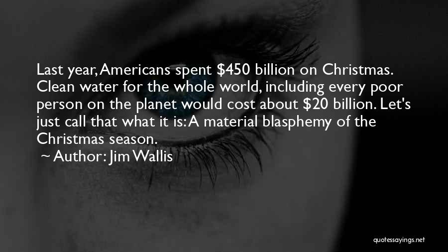 Jim Wallis Quotes: Last Year, Americans Spent $450 Billion On Christmas. Clean Water For The Whole World, Including Every Poor Person On The