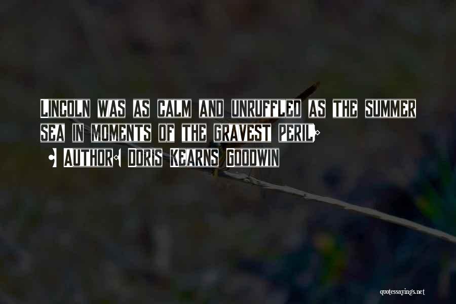 Doris Kearns Goodwin Quotes: Lincoln Was As Calm And Unruffled As The Summer Sea In Moments Of The Gravest Peril;