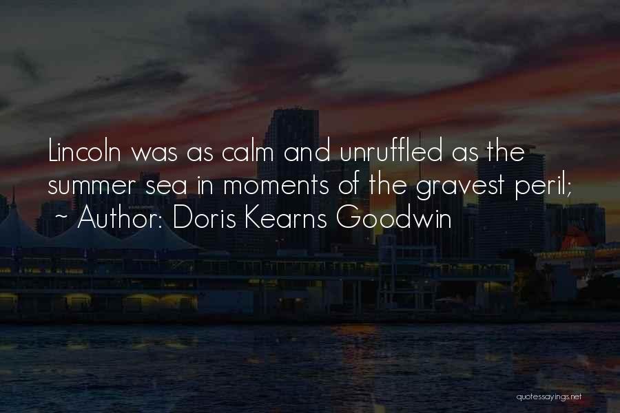 Doris Kearns Goodwin Quotes: Lincoln Was As Calm And Unruffled As The Summer Sea In Moments Of The Gravest Peril;