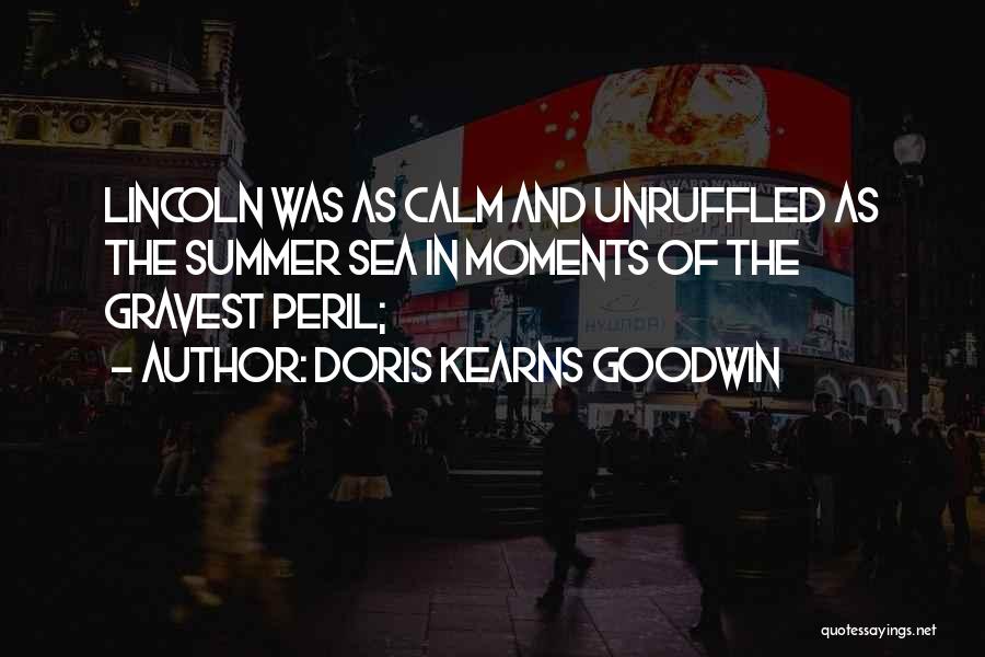 Doris Kearns Goodwin Quotes: Lincoln Was As Calm And Unruffled As The Summer Sea In Moments Of The Gravest Peril;