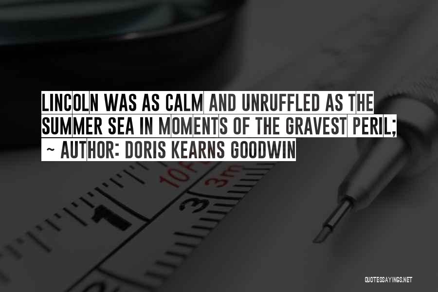 Doris Kearns Goodwin Quotes: Lincoln Was As Calm And Unruffled As The Summer Sea In Moments Of The Gravest Peril;