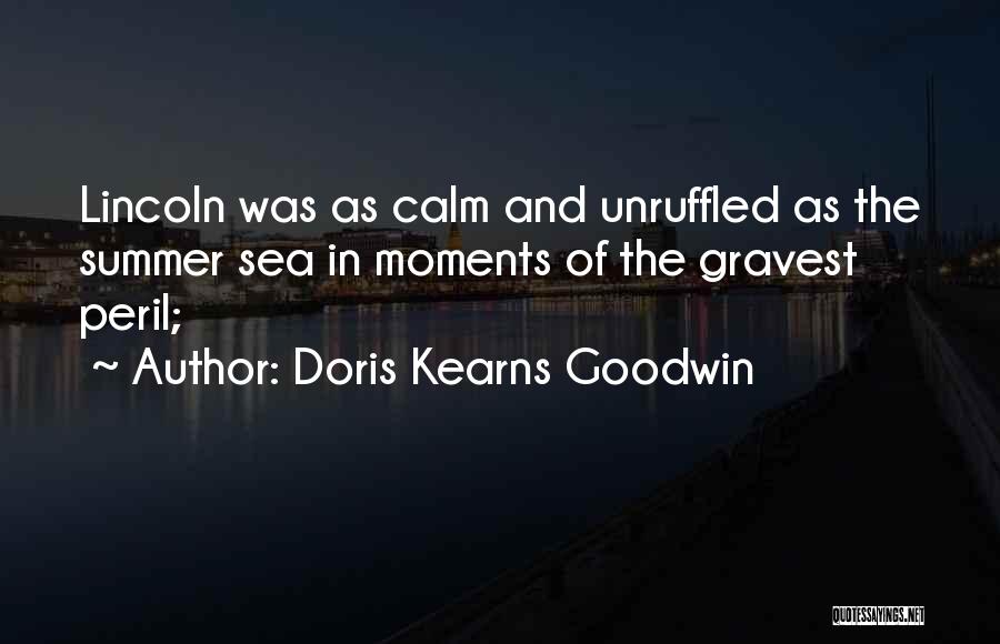 Doris Kearns Goodwin Quotes: Lincoln Was As Calm And Unruffled As The Summer Sea In Moments Of The Gravest Peril;