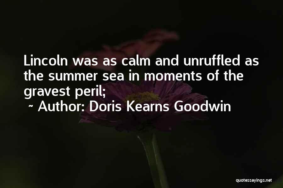 Doris Kearns Goodwin Quotes: Lincoln Was As Calm And Unruffled As The Summer Sea In Moments Of The Gravest Peril;