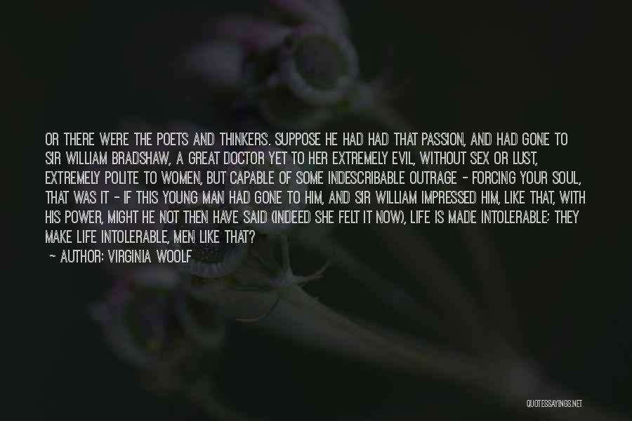 Virginia Woolf Quotes: Or There Were The Poets And Thinkers. Suppose He Had Had That Passion, And Had Gone To Sir William Bradshaw,