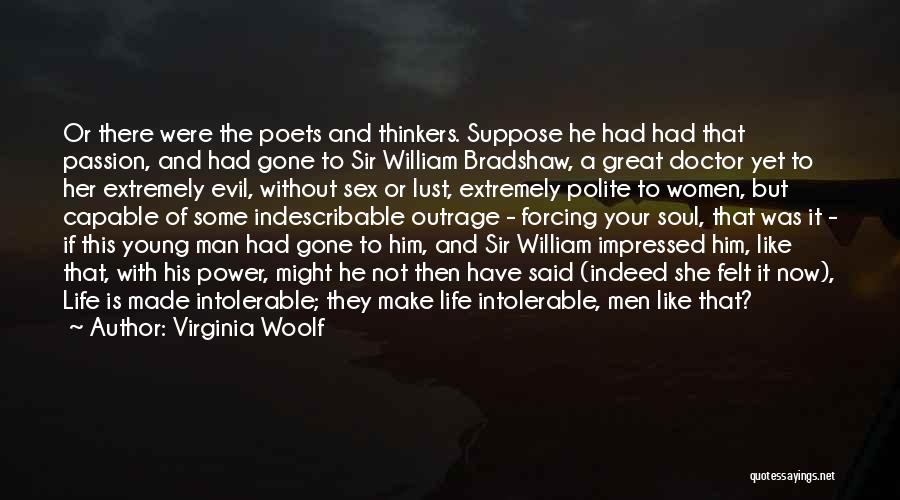 Virginia Woolf Quotes: Or There Were The Poets And Thinkers. Suppose He Had Had That Passion, And Had Gone To Sir William Bradshaw,