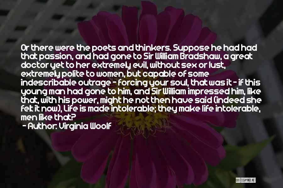 Virginia Woolf Quotes: Or There Were The Poets And Thinkers. Suppose He Had Had That Passion, And Had Gone To Sir William Bradshaw,