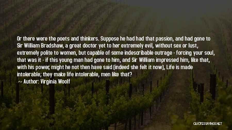 Virginia Woolf Quotes: Or There Were The Poets And Thinkers. Suppose He Had Had That Passion, And Had Gone To Sir William Bradshaw,