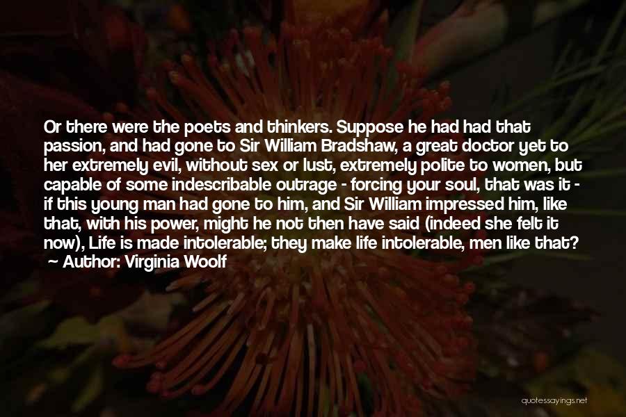 Virginia Woolf Quotes: Or There Were The Poets And Thinkers. Suppose He Had Had That Passion, And Had Gone To Sir William Bradshaw,