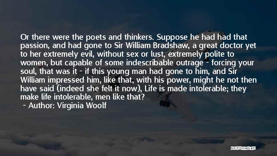 Virginia Woolf Quotes: Or There Were The Poets And Thinkers. Suppose He Had Had That Passion, And Had Gone To Sir William Bradshaw,