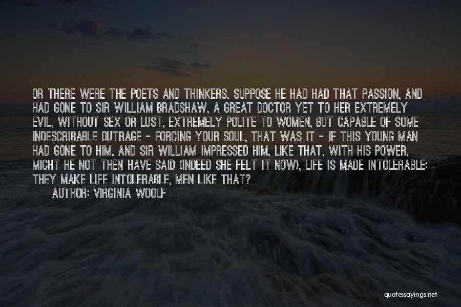 Virginia Woolf Quotes: Or There Were The Poets And Thinkers. Suppose He Had Had That Passion, And Had Gone To Sir William Bradshaw,