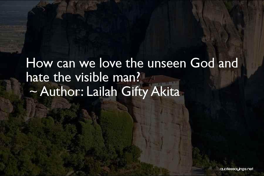 Lailah Gifty Akita Quotes: How Can We Love The Unseen God And Hate The Visible Man?