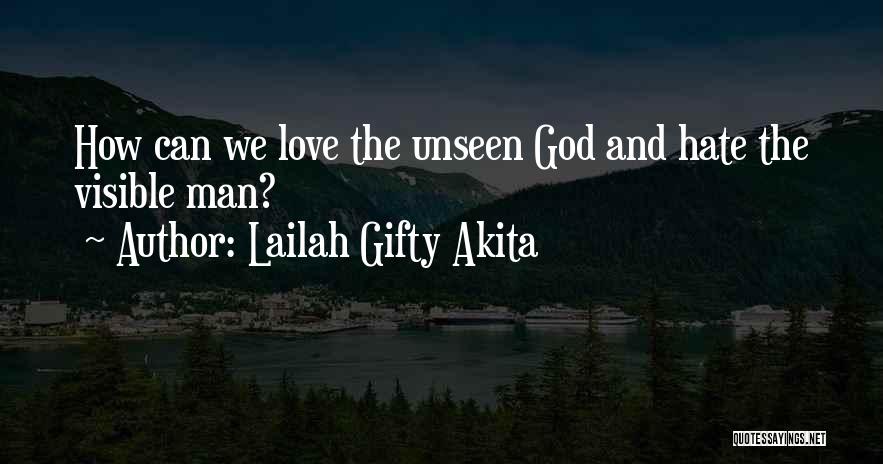 Lailah Gifty Akita Quotes: How Can We Love The Unseen God And Hate The Visible Man?
