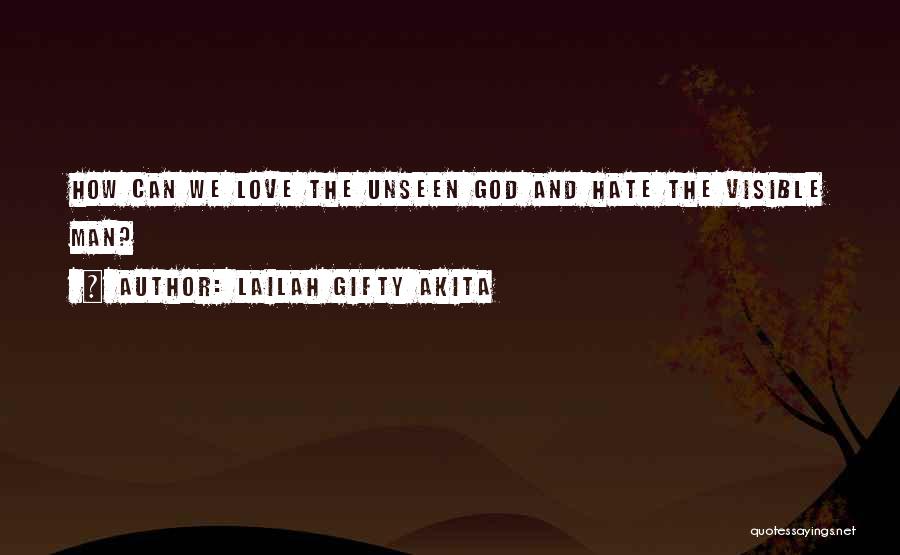 Lailah Gifty Akita Quotes: How Can We Love The Unseen God And Hate The Visible Man?