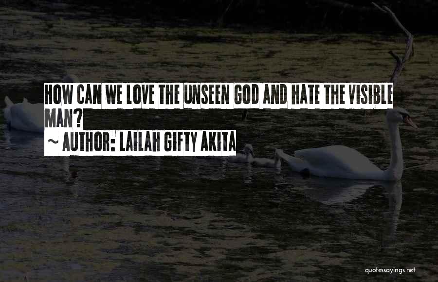 Lailah Gifty Akita Quotes: How Can We Love The Unseen God And Hate The Visible Man?