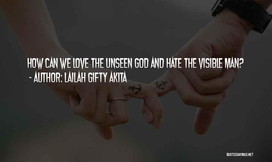 Lailah Gifty Akita Quotes: How Can We Love The Unseen God And Hate The Visible Man?