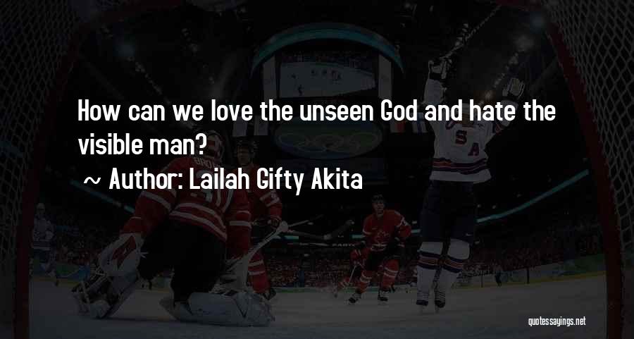 Lailah Gifty Akita Quotes: How Can We Love The Unseen God And Hate The Visible Man?