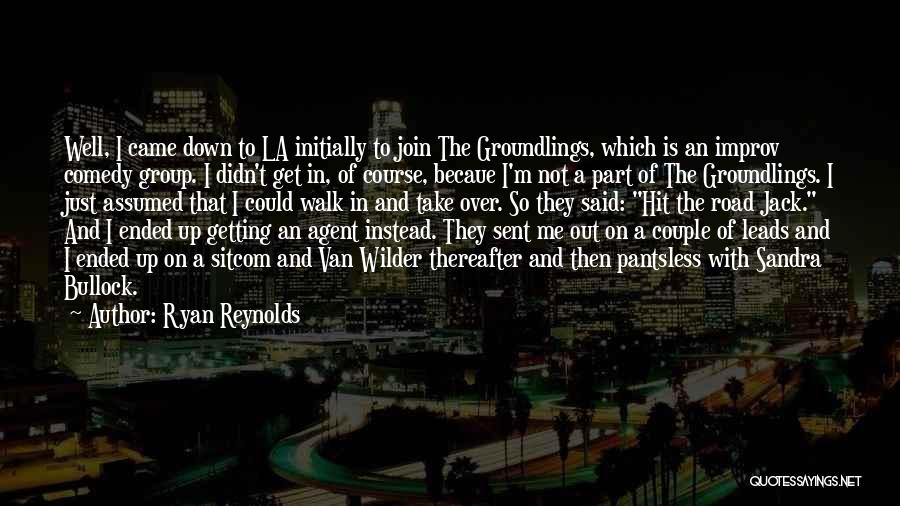 Ryan Reynolds Quotes: Well, I Came Down To La Initially To Join The Groundlings, Which Is An Improv Comedy Group. I Didn't Get