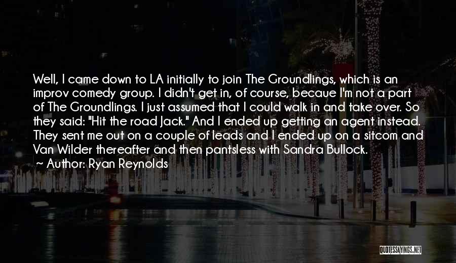 Ryan Reynolds Quotes: Well, I Came Down To La Initially To Join The Groundlings, Which Is An Improv Comedy Group. I Didn't Get
