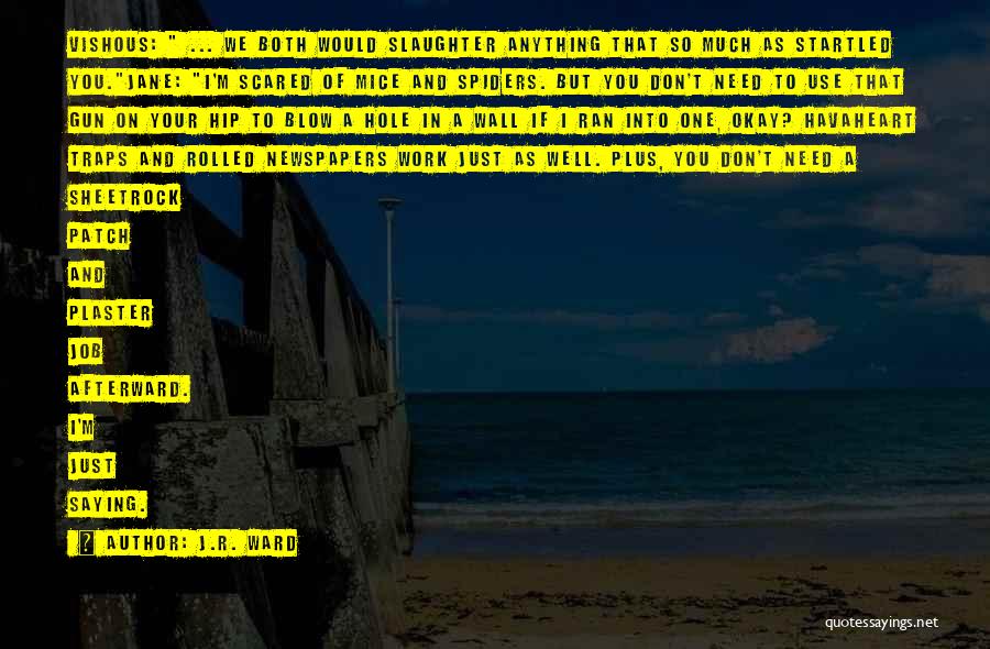 J.R. Ward Quotes: Vishous: ... We Both Would Slaughter Anything That So Much As Startled You.jane: I'm Scared Of Mice And Spiders. But