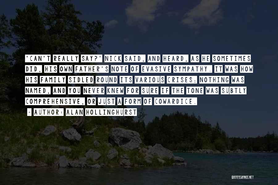 Alan Hollinghurst Quotes: 'can't Really Say?' Nick Said, And Heard, As He Sometimes Did, His Own Father's Note Of Evasive Sympathy. It Was