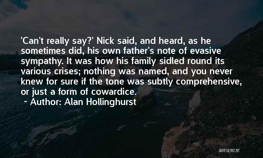 Alan Hollinghurst Quotes: 'can't Really Say?' Nick Said, And Heard, As He Sometimes Did, His Own Father's Note Of Evasive Sympathy. It Was