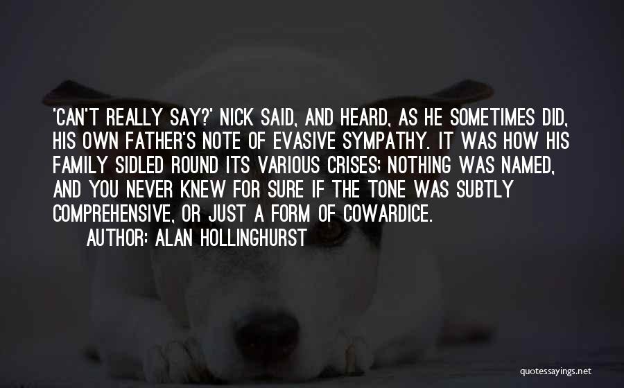 Alan Hollinghurst Quotes: 'can't Really Say?' Nick Said, And Heard, As He Sometimes Did, His Own Father's Note Of Evasive Sympathy. It Was