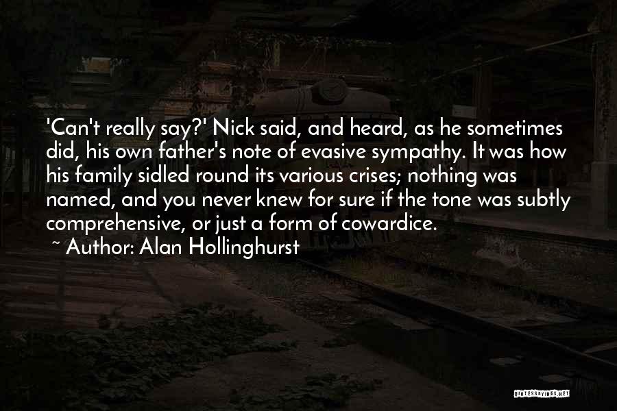 Alan Hollinghurst Quotes: 'can't Really Say?' Nick Said, And Heard, As He Sometimes Did, His Own Father's Note Of Evasive Sympathy. It Was