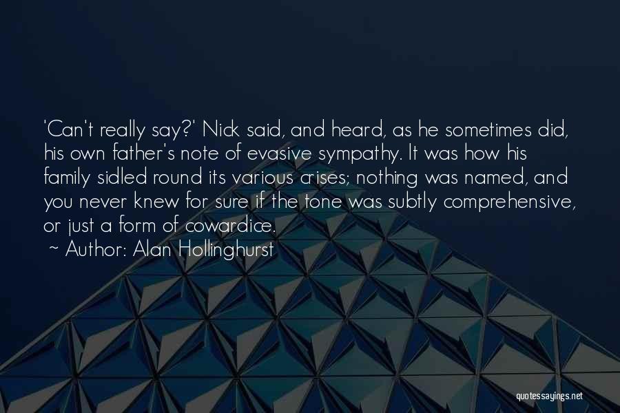 Alan Hollinghurst Quotes: 'can't Really Say?' Nick Said, And Heard, As He Sometimes Did, His Own Father's Note Of Evasive Sympathy. It Was
