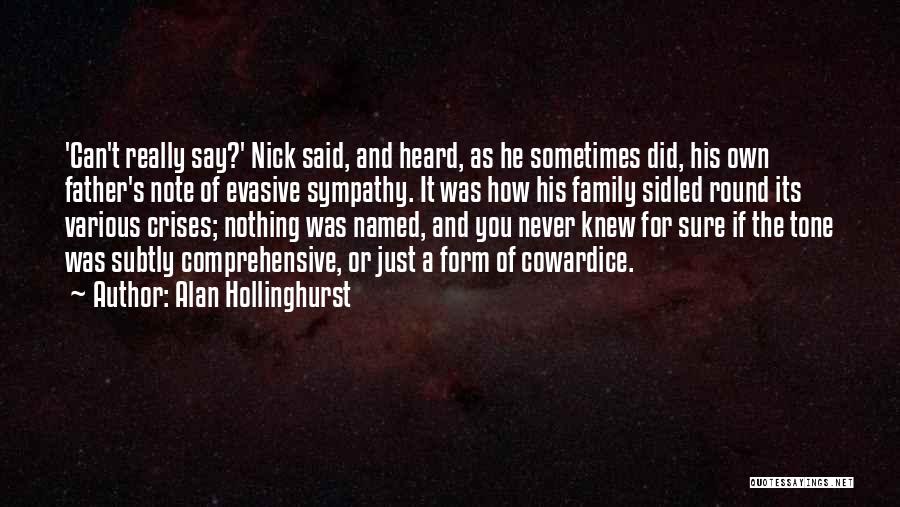 Alan Hollinghurst Quotes: 'can't Really Say?' Nick Said, And Heard, As He Sometimes Did, His Own Father's Note Of Evasive Sympathy. It Was