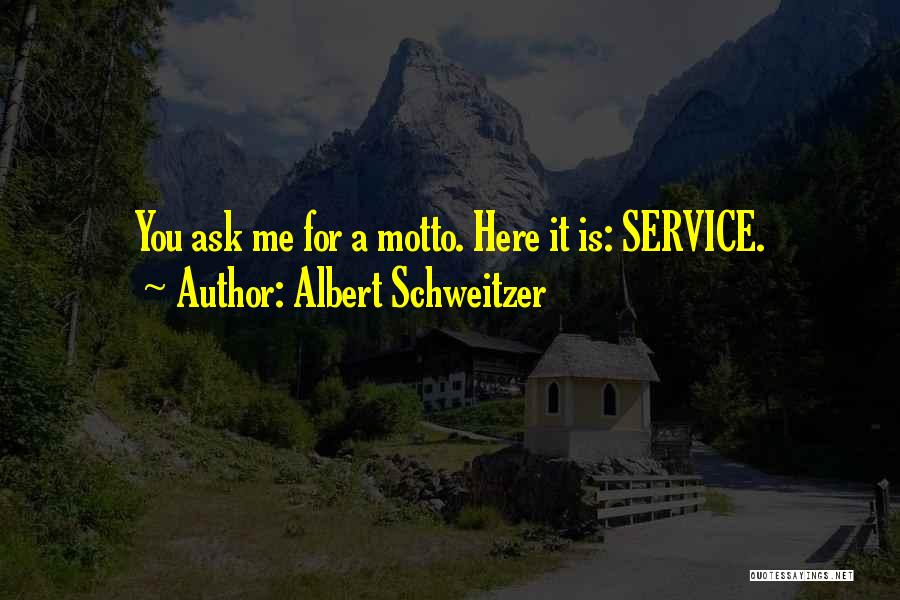 Albert Schweitzer Quotes: You Ask Me For A Motto. Here It Is: Service.