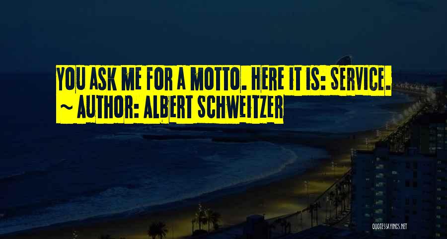Albert Schweitzer Quotes: You Ask Me For A Motto. Here It Is: Service.