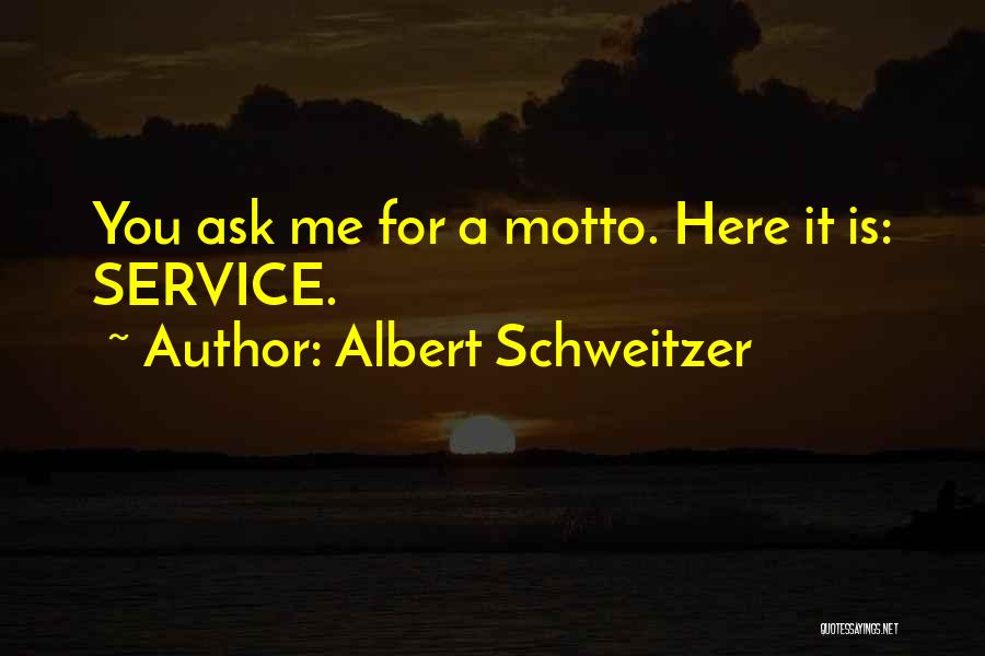Albert Schweitzer Quotes: You Ask Me For A Motto. Here It Is: Service.