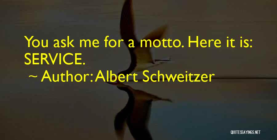 Albert Schweitzer Quotes: You Ask Me For A Motto. Here It Is: Service.