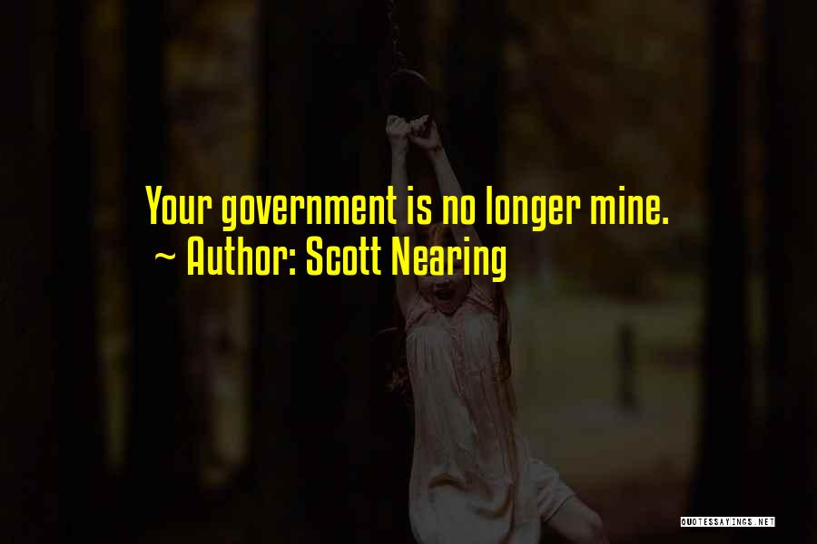 Scott Nearing Quotes: Your Government Is No Longer Mine.