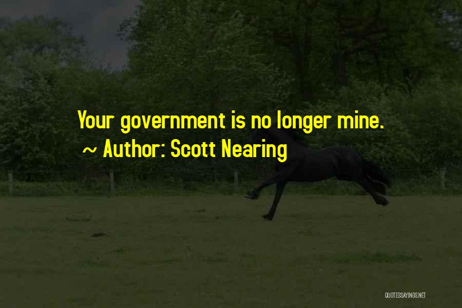 Scott Nearing Quotes: Your Government Is No Longer Mine.