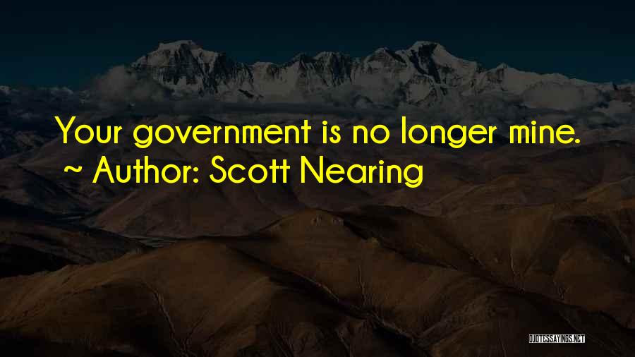 Scott Nearing Quotes: Your Government Is No Longer Mine.