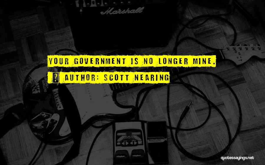 Scott Nearing Quotes: Your Government Is No Longer Mine.