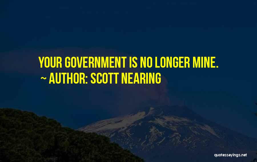 Scott Nearing Quotes: Your Government Is No Longer Mine.