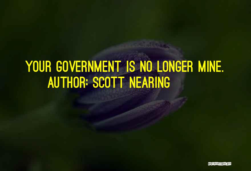 Scott Nearing Quotes: Your Government Is No Longer Mine.