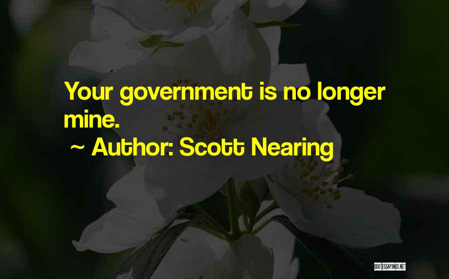 Scott Nearing Quotes: Your Government Is No Longer Mine.